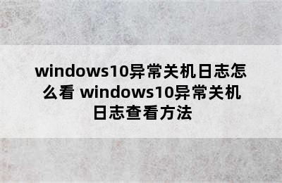 windows10异常关机日志怎么看 windows10异常关机日志查看方法